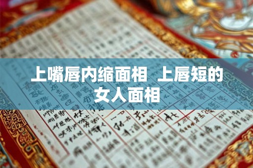 上嘴唇内缩面相 上唇短的女人面相 上嘴唇内缩面相 上唇短的女人面相