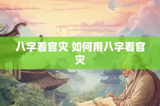 八字看官灾 如何用八字看官灾