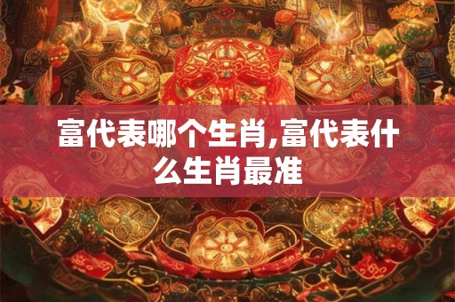 富代表哪个生肖,富代表什么生肖最准
