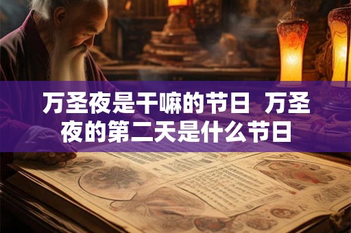 万圣夜是干嘛的节日 万圣夜的第二天是什么节日 万圣夜是干嘛的节日 万圣夜的第二天是什么节日
