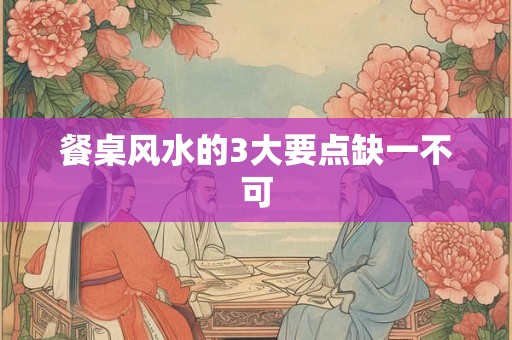 餐桌风水的3大要点缺一不可