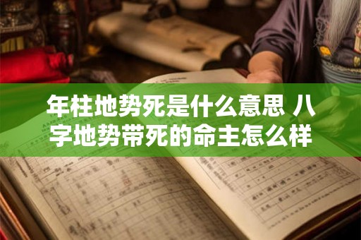 年柱地势死是什么意思 八字地势带死的命主怎么样