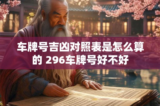 车牌号吉凶对照表是怎么算的 296车牌号好不好 车牌号吉凶对照表是怎么算的 296车牌号好不好