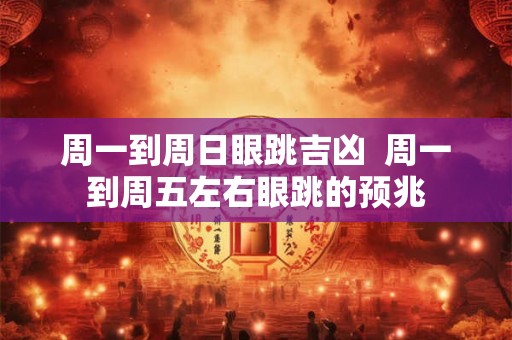周一到周日眼跳吉凶 周一到周五左右眼跳的预兆 周一到周日眼跳吉凶 周一到周五左右眼跳的预兆