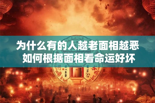 为什么有的人越老面相越恶 如何根据面相看命运好坏