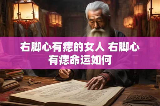 右脚心有痣的女人 右脚心有痣命运如何