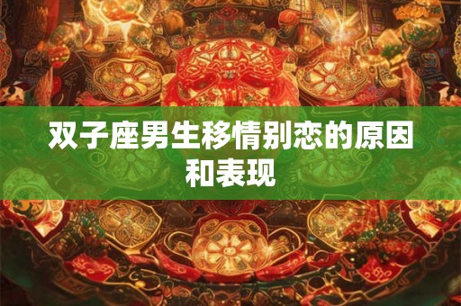 双子座男生移情别恋的原因和表现