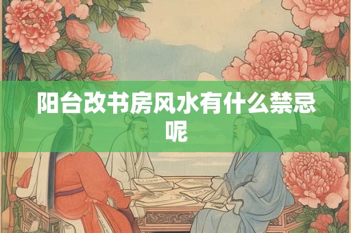 阳台改书房风水有什么禁忌呢