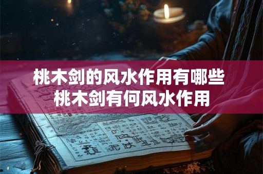 桃木剑的风水作用有哪些 桃木剑有何风水作用