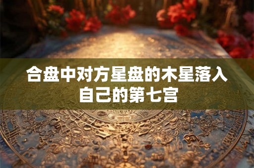 合盘中对方星盘的木星落入自己的第七宫