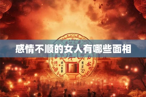 感情不顺的女人有哪些面相