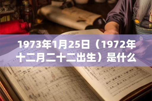 1973年1月25日(1972年十二月二十二出生)是什么命_命运如何 1973年1月25日(1972年十二月二十二出生)是什么命_命运如何