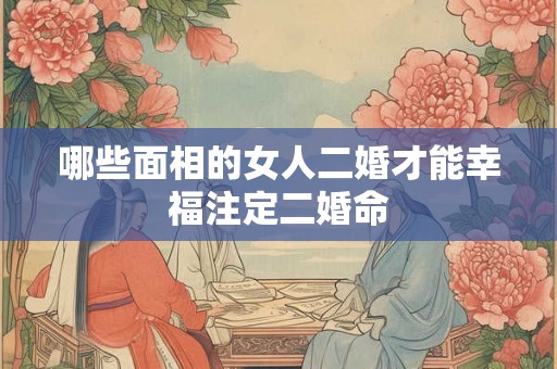 哪些面相的女人二婚才能幸福注定二婚命