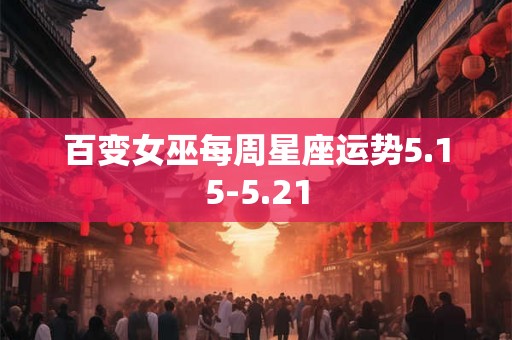 百变女巫每周星座运势5.15-5.21