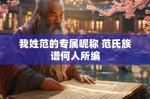 我姓范的专属昵称 范氏族谱何人所编