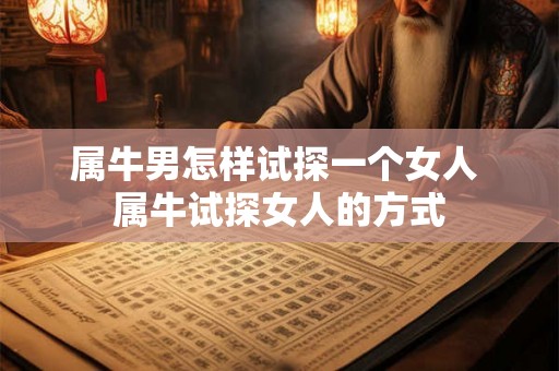 属牛男怎样试探一个女人 属牛试探女人的方式