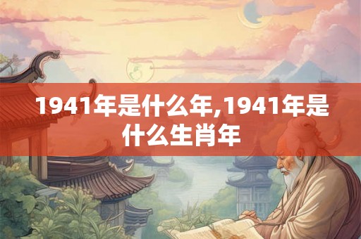 1941年是什么年,1941年是什么生肖年