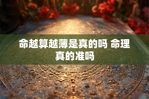 命越算越薄是真的吗 命理真的准吗