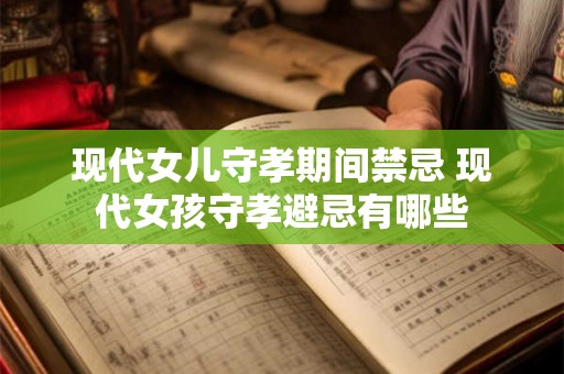 现代女儿守孝期间禁忌 现代女孩守孝避忌有哪些