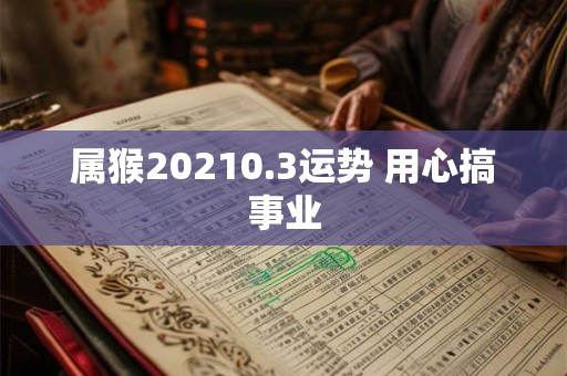 属猴20210.3运势 用心搞事业