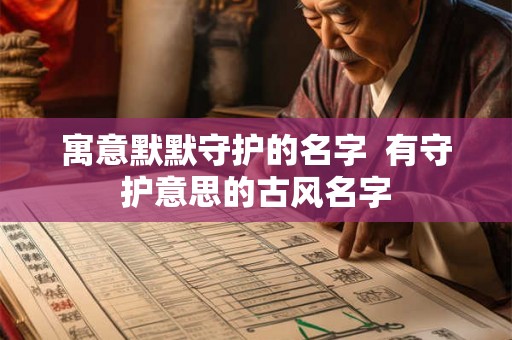 寓意默默守护的名字  有守护意思的古风名字