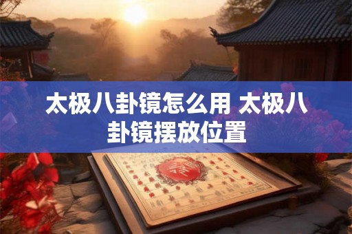 太极八卦镜怎么用 太极八卦镜摆放位置