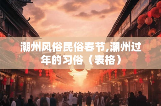 潮州风俗民俗春节,潮州过年的习俗（表格）