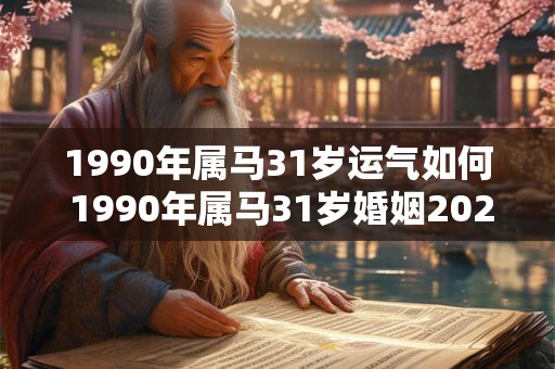 1990年属马31岁运气如何 1990年属马31岁婚姻2026