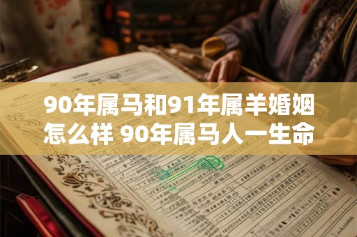 90年属马和91年属羊婚姻怎么样 90年属马人一生命运
