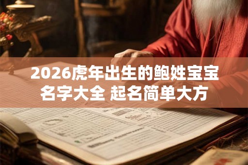 2026虎年出生的鲍姓宝宝名字大全 起名简单大方