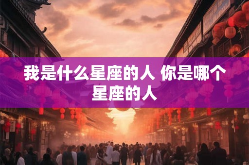 我是什么星座的人 你是哪个星座的人