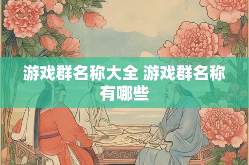 游戏群名称大全 游戏群名称有哪些