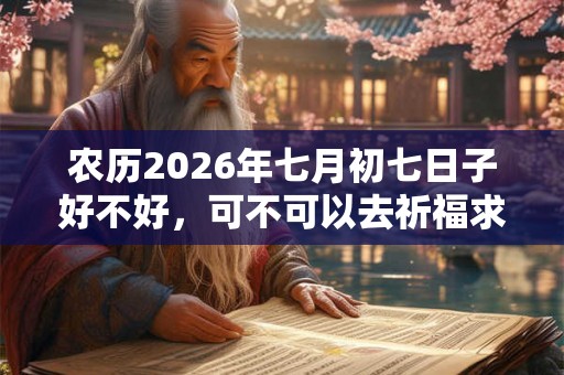 农历2026年七月初七日子好不好，可不可以去祈福求财？