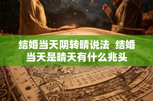 结婚当天阴转晴说法 结婚当天是晴天有什么兆头 结婚当天阴转晴说法 结婚当天是晴天有什么兆头