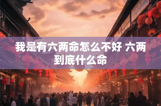 我是有六两命怎么不好 六两到底什么命