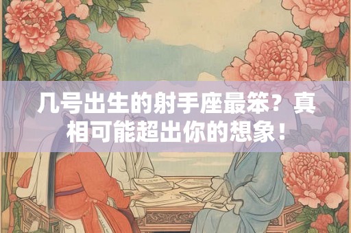几号出生的射手座最笨？真相可能超出你的想象！