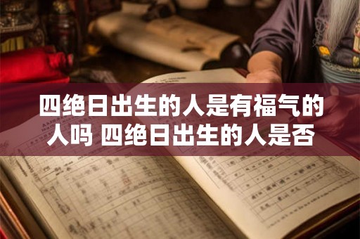 四绝日出生的人是有福气的人吗 四绝日出生的人是否福气多