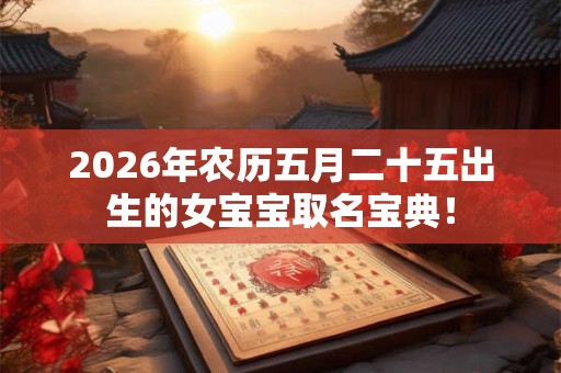 2026年农历五月二十五出生的女宝宝取名宝典！
