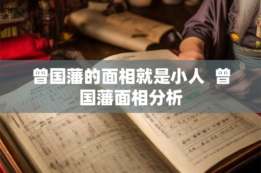 曾国藩的面相就是小人  曾国藩面相分析