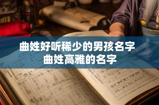 曲姓好听稀少的男孩名字 曲姓高雅的名字 曲姓好听稀少的男孩名字 曲姓高雅的名字