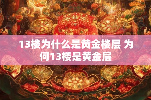 13楼为什么是黄金楼层 为何13楼是黄金层 13楼为什么是黄金楼层 为何13楼是黄金层
