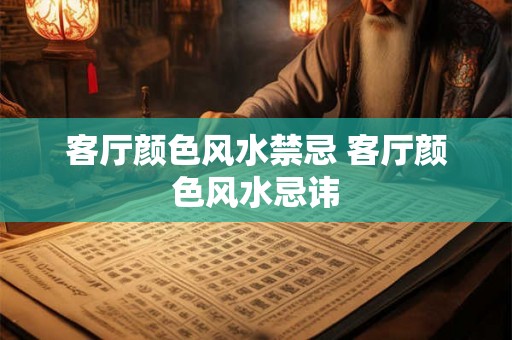 客厅颜色风水禁忌 客厅颜色风水忌讳 客厅颜色风水禁忌 客厅颜色风水忌讳