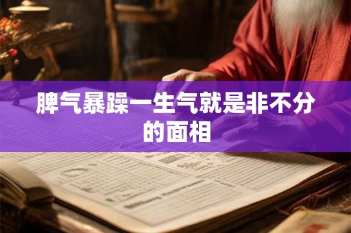 脾气暴躁一生气就是非不分的面相
