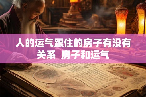 人的运气跟住的房子有没有关系  房子和运气