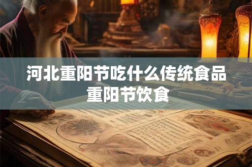 河北重阳节吃什么传统食品 重阳节饮食 河北重阳节吃什么传统食品 重阳节饮食