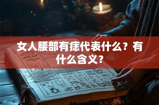 女人腰部有痣代表什么？有什么含义？