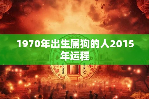 1970年出生属狗的人2015年运程