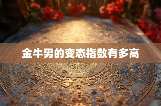 金牛男的变态指数有多高