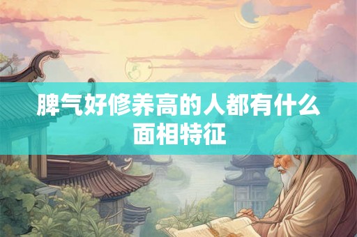 脾气好修养高的人都有什么面相特征