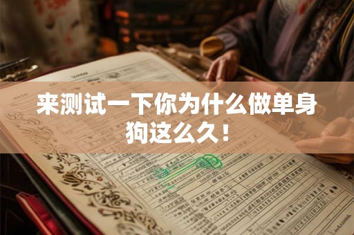 来测试一下你为什么做单身狗这么久! 来测试一下你为什么做单身狗这么久!